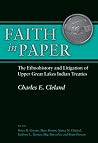 Faith in Paper - The Ethnohistory and Litigation of Upper Great Lakes Indian Treaties