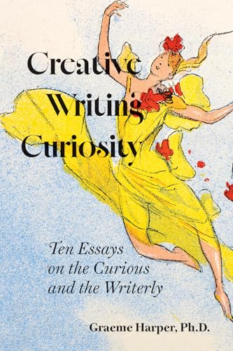 Creative Writing Curiosity - Ten Essays on the Curious and the Writerly