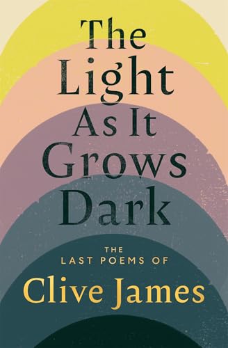 The Light as It Grows Dark - The Last Poems of Clive James