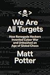 We Are All Targets - How Renegade Hackers Invented Cyber War and Unleashed an Age of Global Chaos