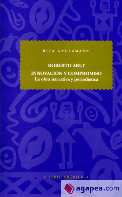 Roberto Arlt. innovación y compromiso. - La obra narrativa y periodística.