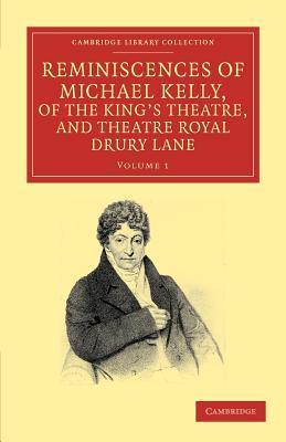 Reminiscences of Michael Kelly, of the King's Theatre, and Theatre Royal Drury Lane, Volume I