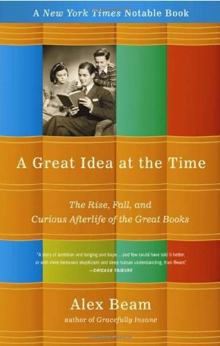 A Great Idea at the Time - The Rise, Fall, and Curious Afterlife of the Great Books by Alex Beam