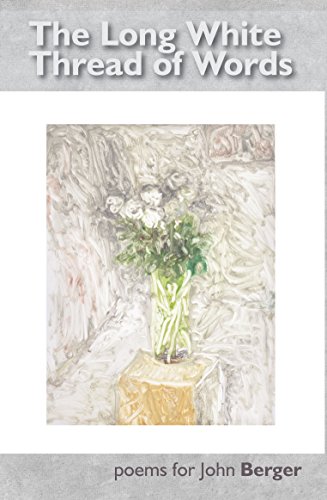 The Long White Thread of Words - Poems for John Berger